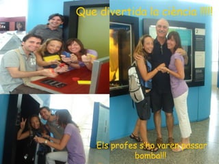 Que divertida la ciència !!!!! Els profes s’ho varen passar bomba!!!  