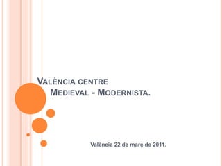 València centre      Medieval - Modernista. València 22 de març de 2011. 