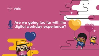 Are we going too far with the
digital workday experience?
 