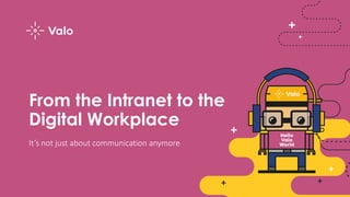 From the Intranet to the
Digital Workplace
It’s not just about communication anymore
 