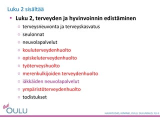 Luku 2 sisältää Luku 2, terveyden ja hyvinvoinnin edistäminen terveysneuvonta ja terveyskasvatus seulonnat neuvolapalvelut kouluterveydenhuolto opiskeluterveydenhuolto työterveyshuolto merenkulkijoiden terveydenhuolto iäkkäiden neuvolapalvelut ympäristöterveydenhuolto todistukset 