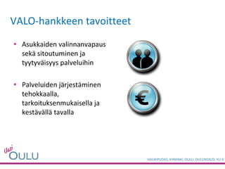 VALO-hankkeen tavoitteet Asukkaiden valinnanvapaus sekä sitoutuminen ja tyytyväisyys palveluihin Palveluiden järjestäminen tehokkaalla, tarkoituksenmukaisella ja kestävällä tavalla 