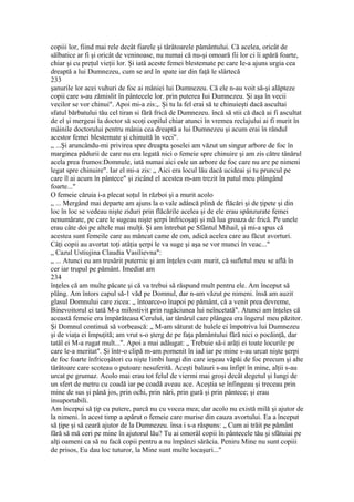 copiii lor, fiind mai rele decât fiarele şi târâtoarele pământului. Că acelea, oricât de
sălbatice ar fi şi oricât de veninoase, nu numai că nu-şi omoară fii lor ci îi apără foarte,
chiar şi cu preţul vieţii lor. Şi iată aceste femei blestemate pe care Ie-a ajuns urgia cea
dreaptă a lui Dumnezeu, cum se ard în spate iar din faţă le slârtecă
233
şanurile lor acei vuhuri de foc ai mâniei lui Dumnezeu. Că ele n-au voit să-şi alăpteze
copii care s-au zămislit în pântecele lor. prin puterea Iui Dumnezeu. Şi aşa în vecii
vecilor se vor chinui". Apoi mi-a zis:,. Şi tu la fel erai să te chinuieşti dacă ascultai
sfatul bărbatului tău cel tiran si fără frică de Dumnezeu. încă să stii că dacă ai fi ascultat
de el şi mergeai la doctor să scoţi copilul chiar atunci în vremea reclajului ai fi murit în
mâinile doctorului pentru mânia cea dreaptă a lui Dumnezeu şi acum erai în rândul
acestor femei blestemate şi chinuită în veci".
„ ...Şi aruncându-mi privirea spre dreapta şoselei am văzut un singur arbore de foc în
marginea pădurii de care nu era legată nici o femeie spre chinuire şi am zis către tânărul
acela prea frumos:Domnule, iată numai aici esle un arbore de foc care nu are pe nimeni
legat spre chinuire". Iar el mi-a zis: „ Aici era locul lău dacă ucideai şi tu pruncul pe
care îl ai acum în pântece" şi zicând el acestea m-am trezit în patul meu plângând
foarte..."
O femeie căruia i-a plecat soţul în război şi a murit acolo
„ ... Mergând mai departe am ajuns la o vale adâncă plină de flăcări şi de ţipete şi din
loc în loc se vedeau nişte ziduri prin flăcările acelea şi de ele erau spânzurate femei
nenumărate, pe care le sugeau nişte şerpi înfricoşaţi şi mă lua groaza de frică. Pe unele
erau câte doi pe altele mai mulţi. Şi am întrebat pe Sfântul Mihail, şi mi-a spus că
acestea sunt femeile care au mâncat came de om, adică acelea care au făcut avorturi.
Câţi copii au avortat toţi atâţia şerpi le va suge şi aşa se vor munci în veac..."
„ Cazul Ustiujina Claudia Vasilievna":
„ ... Atunci eu am tresărit puternic şi am înţeles c-am murit, că sufletul meu se află în
cer iar trupul pe pământ. Imediat am
234
înţeles că am multe păcate şi că va trebui să răspund mult pentru ele. Am început să
plâng. Am întors capul să-1 văd pe Domnul, dar n-am văzut pe nimeni. însă am auzit
glasul Domnului care zicea: „ întoarce-o înapoi pe pământ, că a venit prea devreme,
Binevoitorul ei tată M-a milostivit prin rugăciunea lui neîncetată". Atunci am înţeles că
această femeie era împărăteasa Cerului, iar tânărul care plângea era îngerul meu păzitor.
Şi Domnul continuă să vorbească: „ M-am săturat de hulele ei împotriva lui Dumnezeu
şi de viaţa ei împuţită; am vrut s-o şterg de pe faţa pământului fără nici o pocăinţă, dar
tatăl ei M-a rugat mult...". Apoi a mai adăugat: „ Trebuie să-i arăţi ei toate locurile pe
care le-a meritat". Şi într-o clipă m-am pomenit în iad iar pe mine s-au urcat nişte şerpi
de foc foarte înfricoşători cu nişte limbi lungi din care ieşeau văpăi de foc precum şi alte
târâtoare care scoteau o putoare nesuferită. Aceşti balauri s-au înfipt în mine, alţii s-au
urcat pe grumaz. Acolo mai erau tot felul de viermi mai groşi decât degetul şi lungi de
un sfert de metru cu coadă iar pe coadă aveau ace. Aceştia se înfingeau şi treceau prin
mine de sus şi până jos, prin ochi, prin nări, prin gură şi prin pântece; şi erau
insuportabili.
Am începui să ţip cu putere, parcă nu cu vocea mea; dar acolo nu există milă şi ajutor de
la nimeni. în acest timp a apărut o femeie care murise din cauza avortului. Ea a început
să ţipe şi să ceară ajutor de la Dumnezeu. însa i s-a răspuns: „ Cum ai trăit pe pământ
fără să mă ceri pe mine în ajutorul lău? Tu ai omorâl copii în pântecele tău şi sfătuiai pe
alţi oameni ca să nu facă copii pentru a nu împânzi sărăcia. Peniru Mine nu sunt copiii
de prisos, Eu dau loc tuturor, la Mine sunt multe locaşuri..."
 