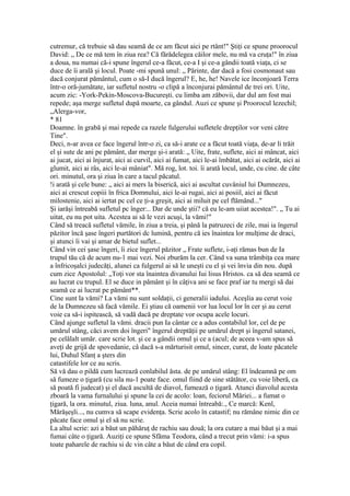 cutremur, că trebuie să dau seamă de ce am făcut aici pe rtânt!" Ştiţi ce spune proorocul
David: „ De ce mă tem în ziua rea? Că fărădelegea căilor mele, nu mă va cruţa!" în ziua
a doua, nu numai că-i spune îngerul ce-a făcut, ce-a I şi ce-a gândii toată viaţa, ci se
duce de îi arală şi locul. Poate -mi spună unul: „ Părinte, dar dacă a fosi cosmonaut sau
dacă conjurat pământul, cum o să-I ducă îngerul? E, he, he! Navele ice înconjoară Terra
într-o oră-jumătate, iar sufletul nostru -o clipă a înconjurai pământul de trei ori. Uite,
acum zic: -York-Pekin-Moscova-Bucureşti. cu limba am zăbovii, dar dul am fost mai
repede; aşa merge sufletul după moarte, ca gândul. Auzi ce spune şi Proorocul lezechil;
„Alerga-vor,
* 81
Doamne. în grabă şi mai repede ca razele fulgerului sufletele drepţilor vor veni către
Tine".
Deci, n-ar avea ce face îngerul într-o zi, ca să-i arate ce a făcut toată viaţa, de-ar li trăit
el şi sute de ani pe pământ, dar merge şi-i arată: „ Uite, frate, suflete, aici ai mâncat, aici
ai jucat, aici ai înjurat, aici ai curvil, aici ai fumat, aici le-ai îmbătat, aici ai ocărât, aici ai
glumit, aici ai râs, aici le-ai mâniat". Mă rog, lot. toi. îi arată locul, unde, cu cine. de câte
ori. minutul, ora şi ziua în care a tacul păcatul.
!i arată şi cele bune: „ aici ai mers la biserică, aici ai ascultat cuvâniul lui Dumnezeu,
aici ai crescut copiii în frica Domnului, aici le-ai rugai, aici ai posiil, aici ai făcut
milostenie, aici ai iertat pc cel ce ţi-a greşit, aici ai miluit pe cel flămând..."
Şi iarăşi întreabă sufletul pc înger:.. Dar de unde ştii? că eu le-am uiiat acestea!". „ Tu ai
uitat, eu nu pot uita. Acestea ai să le vezi acuşi, la vămi!"
Când să treacă sufletul vămile, în ziua a treia, şi până la patruzeci de zile, mai ia îngerul
păzitor încă şase îngeri purtători dc lumină, pentru că ies înaintea lor mulţime de draci,
şi atunci îi vai şi amar de bietul suflet...
Când vin cei şase îngeri, îi zice îngerul păzitor „ Frate suflete, i-aţi rămas bun de Ia
trupul tău că de acum nu-1 mai vezi. Noi zburăm la cer. Când va suna trâmbiţa cea mare
a înfricoşalci judecăţi, alunei ca fulgerul ai să le uneşti cu el şi vei învia din nou. după
cum zice Apostolul: „Toţi vor sta înaintea divanului Iui lisus Hristos. ca să dea seamă ce
au lucrat cu trupul. El se duce in pământ şi în câţiva ani se face praf iar tu mergi să dai
seamă ce ai lucrat pe pământ**.
Cine sunt la vămi? La vămi nu sunt soldaţii, ci generalii iadului. Aceşlia au cerut voie
de la Dumnezeu să facă vămile. Ei ştiau că oamenii vor lua locul lor în cer şi au cerut
voie ca să-i ispitească, să vadă dacă pe dreptate vor ocupa acele locuri.
Când ajunge sufletul la vămi. dracii pun Ia cântar ce a adus contabilul lor, cel de pe
umărul stâng, căci avem doi îngeri" îngerul dreptăţii pe umărul drept şi îngerul satanei,
pe celălalt umăr. care scrie lot. şi ce a gândii omul şi ce a (acul; de aceea v-am spus să
aveţi de grijă de spovedanie, câ dacă s-a mărturisit omul, sincer, curat, de loate păcatele
lui, Duhul Sfanţ a şters din
catastifele lor ce au scris.
Să vă dau o pildă cum lucrează conlabilul ăsta. de pe umărul stâng: El îndeamnă pe om
să fumeze o ţigară (cu sila nu-1 poate face. omul fiind de sine stătător, cu voie liberă, ca
să poată fi judecat) şi el dacă ascultă de diavol, fumează o ţigară. Atunci diavolul acesta
zboară la vama furnalului şi spune la cei de acolo: loan, feciorul Măriei... a fumat o
ţigară, la ora. minutul, ziua. luna, anul. Aceia numai întreabă:., Ce marcă: Kenl,
Mărăşeşli..., nu cumva să scape evidenţa. Scrie acolo în catastif; nu rămâne nimic din ce
păcate face omul şi el să nu scrie.
La altul scrie: azi a băut un păhăruţ de rachiu sau două; la ora cutare a mai băut şi a mai
fumai câte o ţigară. Auziţi ce spune Sfăma Teodora, când a trecut prin vămi: i-a spus
toate paharele de rachiu si dc vin câte a băut de când era copil.
 