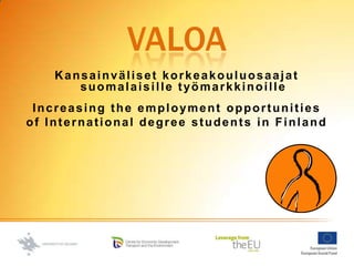 VALoa Kansainväliset korkeakouluosaajat suomalaisille työmarkkinoille Increasing the employment opportunities  of International degree students in Finland   
