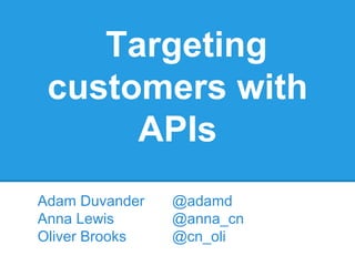 Targeting
 customers with
      APIs
Adam Duvander   @adamd
Anna Lewis      @anna_cn
Oliver Brooks   @cn_oli
 