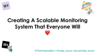 @molly_struve
1
Creating A Scalable Monitoring
System That Everyone Will
❤
@ThePracticalDev | @molly_struve | dev.to/molly_struve
 