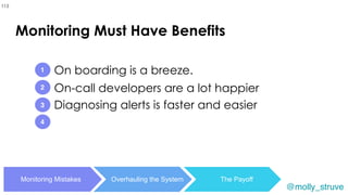 @molly_struve
On-call developers are a lot happier
1
2
3
Monitoring Mistakes Overhauling the System The Payoff
On boarding is a breeze.
113
4
Diagnosing alerts is faster and easier
Monitoring Must Have Benefits
 