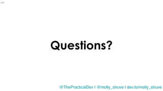 @molly_struve
Questions?
117
@ThePracticalDev | @molly_struve | dev.to/molly_struve
 