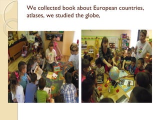 We collected book about European countries,
atlases, we studied the globe,

 