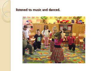 listened to music and danced.

 