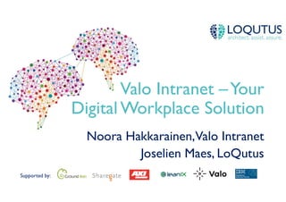 Supported by:
Valo Intranet –Your
Digital Workplace Solution
Noora Hakkarainen,Valo Intranet
Joselien Maes, LoQutus
 