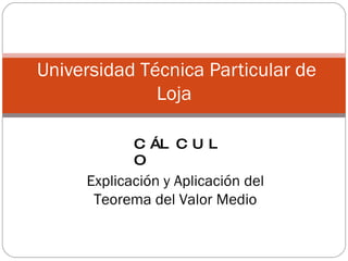Universidad Técnica Particular de Loja  Explicación y Aplicación del Teorema del Valor Medio CÁLCULO   
