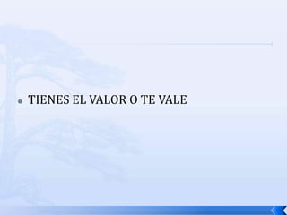  TIENES EL VALOR O TE VALE
 