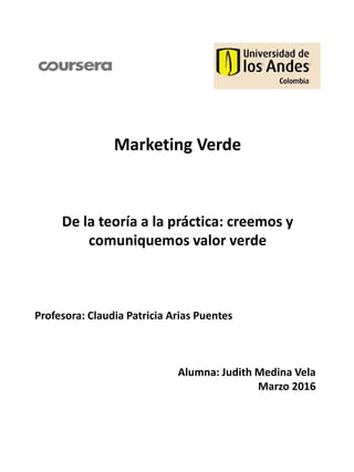 Marketing Verde
De la teoría a la práctica: creemos y
comuniquemos valor verde
Profesora: Claudia Patricia Arias Puentes
Alumna: Judith Medina Vela
Marzo 2016
 