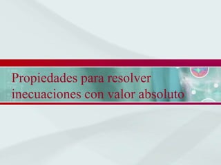 Propiedades para resolver
inecuaciones con valor absoluto
 