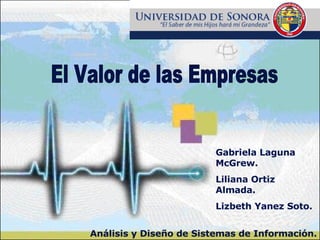 Gabriela Laguna McGrew. Liliana Ortiz Almada. Lizbeth Yanez Soto. El Valor de las Empresas Análisis y Diseño de Sistemas de Información. 