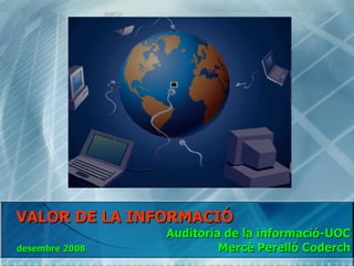 VALOR DE LA INFORMACIÓ Auditoria de la informació-UOC desembre 2008   Mercè Perelló Coderch 