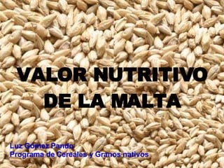 VALOR NUTRITIVO DE LA MALTA Luz Gómez Pando Programa de Cereales y Granos nativos 