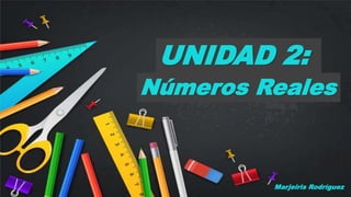 Números Reales
UNIDAD 2:
Marjeiris Rodríguez
 