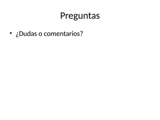 Preguntas
• ¿Dudas o comentarios?
 