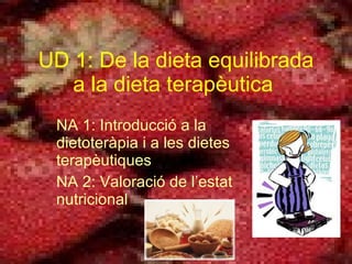 UD 1: D e la dieta equilibrada a la dieta terapèutica   NA 1: I ntroducció a la dietoteràpia i a les dietes terapèutiques NA 2: Valoració de l’estat nutricional 