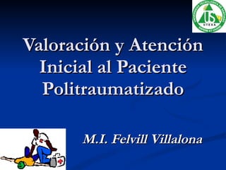 Valoración y Atención Inicial al Paciente Politraumatizado M.I. Felvill Villalona 