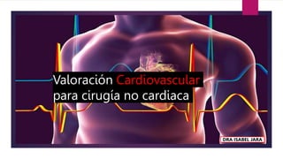 Valoración Cardiovascular
para cirugía no cardiaca
DRA ISABEL JARA
 