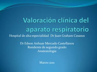Hospital de alta especialidad Dr Juan Graham Casasus

       Dr Edson Anhuar Mercado Castellanos
            Residente de segundo grado
                  Anstesiologia


                    Marzo 2011
 