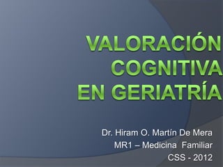 Dr. Hiram O. Martín De Mera
MR1 – Medicina Familiar
CSS - 2012
 