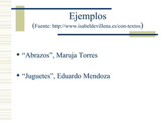 Ejemplos ( Fuente: http://www.isabeldevillena.es/con-textos ) “Abrazos”, Maruja Torres “Juguetes”, Eduardo Mendoza 