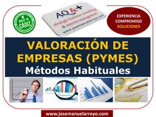 VALORACIÓN DE
EMPRESAS (PYMES)
Métodos Habituales
www.josemanuelarroyo.com
EXPERIENCIA
COMPROMISO
SOLUCIONES
 