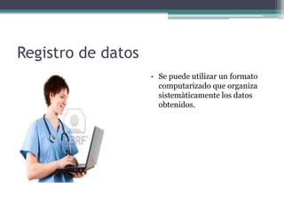 Registro de datos
                    • Se puede utilizar un formato
                      computarizado que organiza
                      sistemàticamente los datos
                      obtenidos.
 