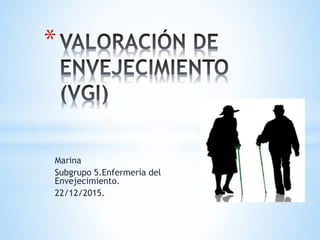 Marina
Subgrupo 5.Enfermería del
Envejecimiento.
22/12/2015.
*
 
