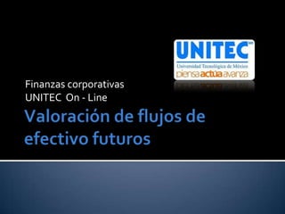 Valoración de flujos de efectivo futuros Finanzas corporativas UNITEC  On - Line 