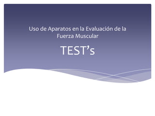 TEST’s
Uso de Aparatos en la Evaluación de la
Fuerza Muscular
 