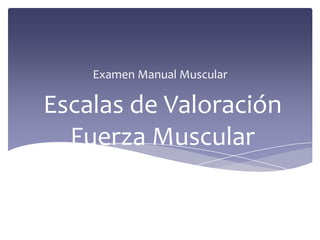 Escalas de Valoración
Fuerza Muscular
Examen Manual Muscular
 