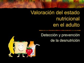 Valoración del estado
nutricional
en el adulto
Detección y prevención
de la desnutrición
 