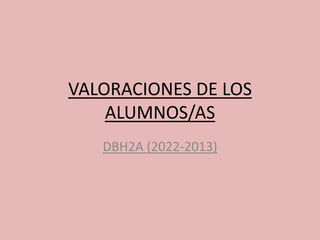 VALORACIONES DE LOS
ALUMNOS/AS
DBH2A (2022-2013)
 