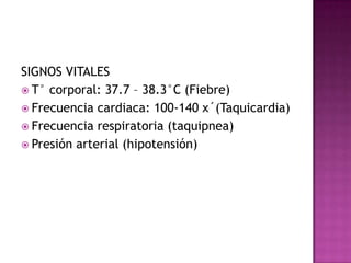 SIGNOS VITALEST° corporal: 37.7 – 38.3°C (Fiebre)Frecuencia cardiaca: 100-140 x´(Taquicardia)Frecuencia respiratoria (taquipnea)Presión arterial (hipotensión)