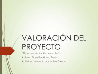 VALORACIÓN DEL
PROYECTO
“El parque de los Alcornocales”
Autora : Domitila Alonso Buzón
Actividad revisada por M Luz Crespo
 