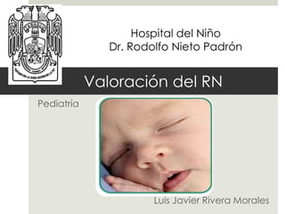 Hospital del Niño
               Dr. Rodolfo Nieto Padrón


            Valoración del RN
Pediatría




                       Luis Javier Rivera Morales
 