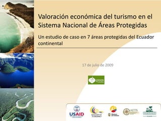 Valoración económica del turismo en el Sistema Nacional de Áreas Protegidas  Un estudio de caso en 7 áreas protegidas del Ecuador continental 17 de julio de 2009 