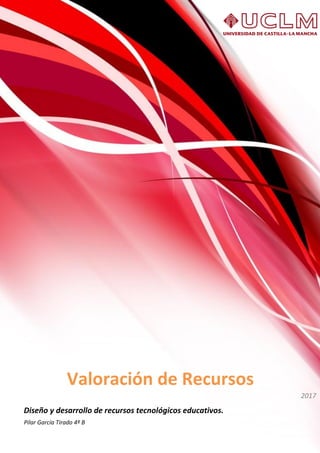 Valoración de Recursos
2017
Diseño y desarrollo de recursos tecnológicos educativos.
Pilar García Tirado 4º B
 