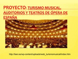 PROYECTO: TURISMO MUSICAL.
AUDITORIOS Y TEATROS DE ÓPERA DE
ESPAÑA
http://leer.es/wp-content/uploads/web_turismomusical/index.htm
 