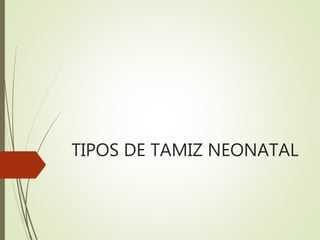 TIPOS DE TAMIZ NEONATAL
 