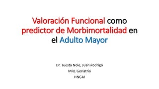 Valoración Funcional como
predictor de Morbimortalidad en
el Adulto Mayor
Dr. Tuesta Nole, Juan Rodrigo
MR1 Geriatría
HNGAI
 