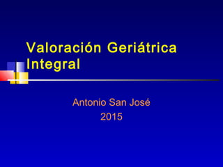 Valoración Geriátrica
Integral
Antonio San José
2015
 