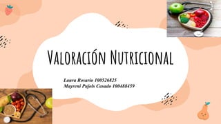 Valoración Nutricional
Laura Rosario 100526825
Mayreni Pujols Casado 100488459
 