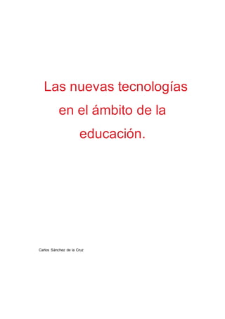 Las nuevas tecnologías
en el ámbito de la
educación.
Carlos Sánchez de la Cruz
 